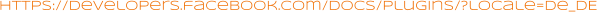 https://developers.facebook.com/docs/plugins/?locale=de_DE