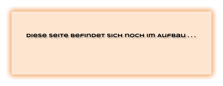 Diese Seite befindet sich noch im Aufbau . . .